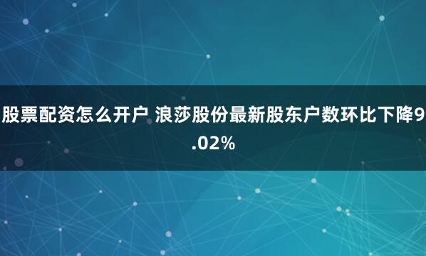 股票配资怎么开户 浪莎股份最新股东户数环比下降9.02%
