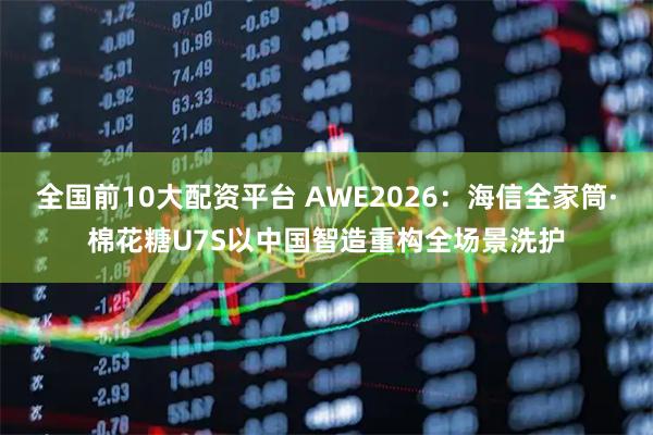 全国前10大配资平台 AWE2026:海信全家筒·棉花糖U7S以中国智造重构全场景洗护