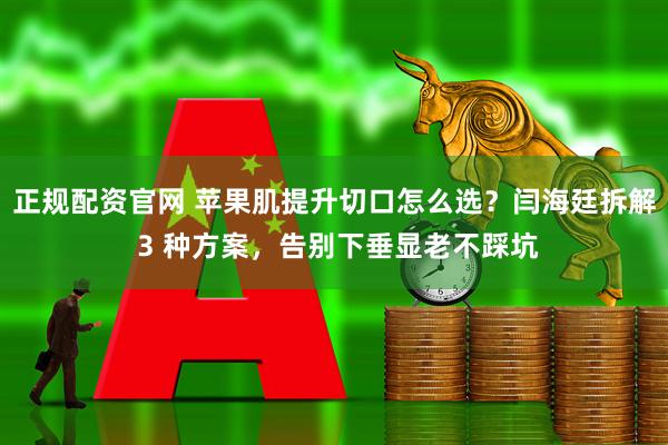 正规配资官网 苹果肌提升切口怎么选？闫海廷拆解 3 种方案，告别下垂显老不踩坑