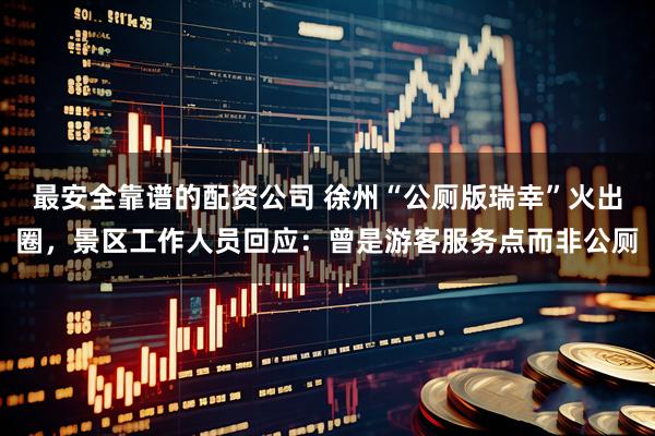 最安全靠谱的配资公司 徐州“公厕版瑞幸”火出圈，景区工作人员回应：曾是游客服务点而非公厕