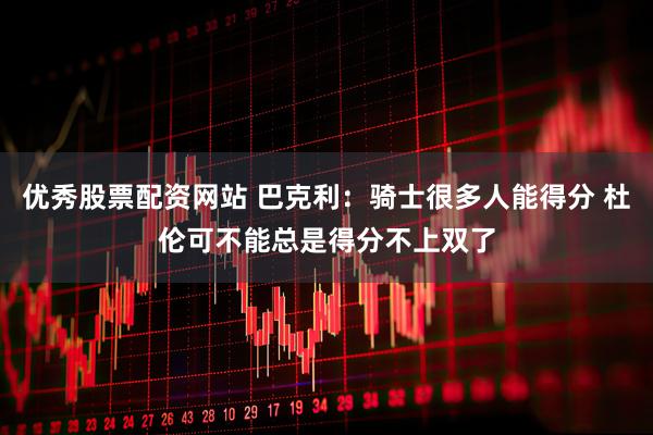 优秀股票配资网站 巴克利：骑士很多人能得分 杜伦可不能总是得分不上双了